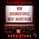 How Documentaries Went Mainstream: A History, 1960-2022 by Nora Stone