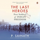 The Last Heroes: Foot Soldiers of Indian Freedom by P. Sainath
