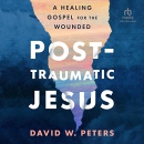 Post-Traumatic Jesus: Reading the Gospel with the Wounded by David W. Peters