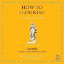 How to Flourish: An Ancient Guide to Living Well by Aristotle