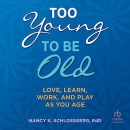 Too Young to Be Old: Love, Learn, Work, and Play as You Age by Nancy K. Schlossberg