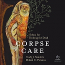 Corpse Care: Ethics for Tending the Dead by Cody J. Sanders