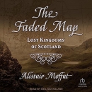 The Faded Map: Lost Kingdoms of Scotland by Alistair Moffat