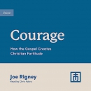 Courage: How the Gospel Creates Christian Fortitude by Joe Rigney