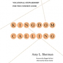 Kingdom Calling: Vocational Stewardship for the Common Good by Amy L. Sherman