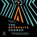 The Offensive Church: Breaking the Cycle of Ethnic Disunity by Bryan C. Loritts