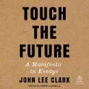 Touch the Future: A Manifesto in Essays by John Lee Clark