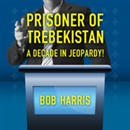 Prisoner of Trebekistan: A Decade in Jeopardy! by Bob Harris
