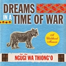 Dreams in a Time of War: A Childhood Memoir by Ngugi WaThiongo