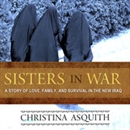 Sisters in War: A Story of Love, Family, and Survival in the New Iraq by Christina Asquith
