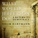 What Would Jefferson Do?: A Return to Democracy by Thom Hartmann