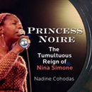 Princess Noire: The Tumultuous Reign of Nina Simone by Nadine Cohodas