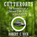 Cutthroats: The Adventures of a Sherman Tank Driver in the Pacific by Robert Dick