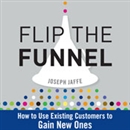 Flip the Funnel: How to Use Existing Customers to Gain New Ones by Joseph Jaffe