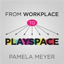 From Workplace to Playspace by Pamela Meyer