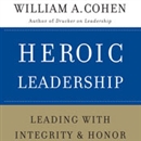 Heroic Leadership: Leading with Integrity and Honor by William A. Cohen