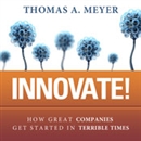 Innovate!: How Great Companies Get Started in Terrible Times by Thomas A. Meyer