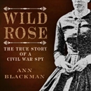 Wild Rose: Rose O' Neale Greenhow, Civil War Spy by Ann Blackman