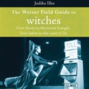 The Weiser Field Guide to Witches by Judika Illes