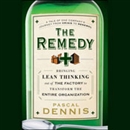 The Remedy: Bringing Lean Thinking Out of the Factory to Transform the Entire Organization by Pascal Dennis