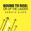 Bound to Rise (Or, Up the Ladder) by Horatio Alger, Jr.