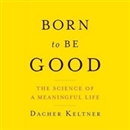 Born to Be Good: The Science of a Meaningful Life by Dacher Keltner