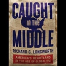 Caught in the Middle: America's Heartland in the Age of Globalism by Richard C. Longworth