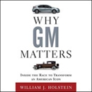 Why GM Matters: Inside the Race to Transform an American Icon by William J. Holstein