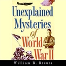 Unexplained Mysteries of World War II by William B. Breuer