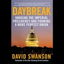 Daybreak: Undoing the Imperial Presidency and Forming a More Perfect Union by David Swanson