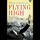 Flying High: Remembering Barry Goldwater by William F. Buckley, Jr.