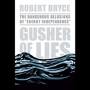 Gusher of Lies: The Dangerous Delusions of 'Energy Independence' by Robert Bryce