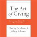 The Art of Giving: Where the Soul Meets a Business Plan by Charles Bronfman
