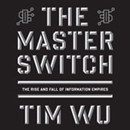 The Master Switch: The Rise and Fall of Information Empires by Tim Wu