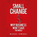 Small Change: Why Business Won't Save the World by Michael Edwards
