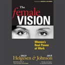 The Female Vision: Women's Real Power at Work by Sally Hegeson
