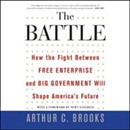 The Battle: How the Fight Between Free Enterprise and Big Government Will Shape America's Future by Arthur C. Brooks