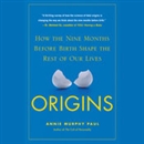 Origins: How the Nine Months Before Birth Shape the Rest of Our Lives by Annie Murphy Paul