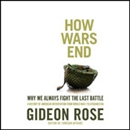 How Wars End: Why We Always Fight the Last Battle by Gideon Rose