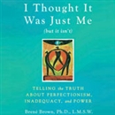 I Thought It Was Just Me (but it isn't) by Brene Brown