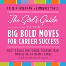 The Girl's Guide to the Big Bold Moves for Career Success by Caitline Friedman