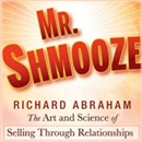 Mr. Shmooze: The Art and Science of Selling Through Relationships by Richard Abraham