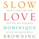 Slow Love: How I Lost My Job, Put On My Pajamas & Found Happiness by Dominique Browning