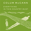 Everything in This Country Must: A Novella and Two Stories by Colum McCann