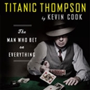 Titanic Thompson: The Man Who Bet on Everything by Kevin Cook