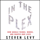 In the Plex: How Google Thinks, Works, and Shapes Our Lives by Steven Levy