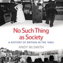 No Such Thing as Society: A History of Britain in the 1980s by Andy McSmith
