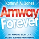 Amway Forever: The Amazing Story of a Global Business Phenomenon by Kathryn A. Jones