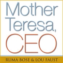 Mother Teresa, CEO: Unexpected Principles for Practical Leadership by Ruma Bose