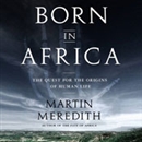 Born in Africa: The Quest for the Origins of Human Life by Martin Meredith